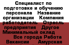 Специалист по подготовке и обучению персонала › Название организации ­ Компания-работодатель › Отрасль предприятия ­ Другое › Минимальный оклад ­ 32 000 - Все города Работа » Вакансии   . Амурская обл.,Октябрьский р-н